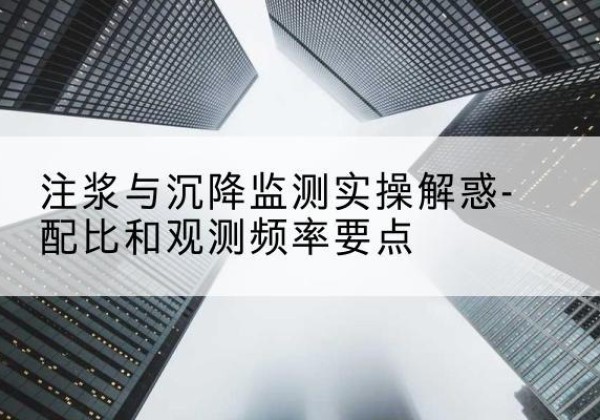 淮上水泥浆配比不当会不会造成注浆管堵管？-注浆与沉降监测实操解惑-配比和观测频率要点